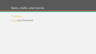 Spies, stubs, and mocks
• Sinon.js
• Jest from Facebook
 