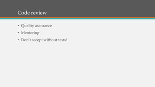 #3: Code review
• Quality assurance
• Mentoring
• Don’t accept without tests!
 