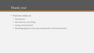 Thank you!
• Find me online at
• @pamasaur
• thewebivore.com (blog)
• turing.cool (podcast)
• bleedingedgepress.com (upcoming book on JS frameworks)
 