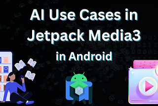 AI Use Cases in Jetpack Media3 Playback in Android